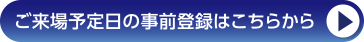 ご来場予定日の事前登録はこちらから